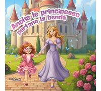 Anche le principesse portano la benda: libro illustrato per parlare ai bambini di autostima e fiducia in se stessi (I librocchi)