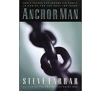 Anchor Man: How a Father Can Anchor His Family in Christ for the Next 100 Years