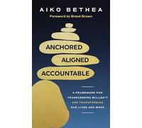 Anchored, Aligned, Accountable: A Framework for Transcending Bullsh*t and Transforming Our Lives and Work