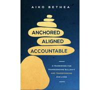 Anchored, Aligned, Accountable : A Framework for Transcending Bullsh*t and Transforming Our Lives and Work