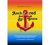 Anchored by Grace: Overcoming Dependence & Abandonment by Faith to experience healing through Jesus Christ.