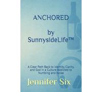 ANCHORED by Sunnyside Life™: A Clear Path Back to Identity, Clarity, and God in a Culture Addicted to Numbing and Noise