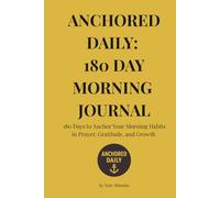 Anchored Daily: 180 Day Morning Journal: Master Your Morning Habits in Prayer, Gratitude, and Growth
