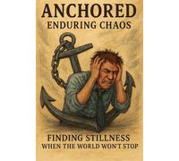 Anchored: Enduring Chaos: A Stress Management Guide to Creating Calm, Building Resilience, and Restoring Emotional Balance