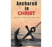 Anchored in Christ: A 30-Day Devotional to Build Unshakable Faith and Inner Strength in God