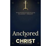 Anchored in Christ: A man's journey of faith