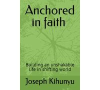 Anchored in faith : Building an unshakable life in shifting world