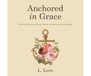 Anchored in Grace: A 90 Day Devotional for the Weary, the Brave, and the Healing.