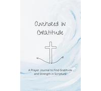 Anchored in Gratitude: A Prayer Journal to Find Strength and Peace in Scripture