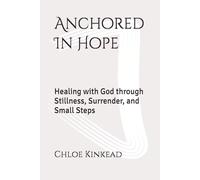 Anchored In Hope: Healing with God through Stillness, Surrender, and Small Steps