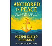 Anchored in Peace: Biblical Trust in God as the Cure for Modern Anxiety (Bible Wisdom for Life Series)