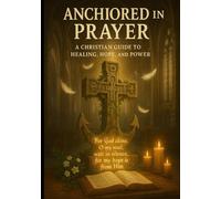 Anchored in prayer: A Christian Guide to Healing, Hope, and Power