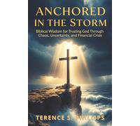 Anchored in the Storm: Biblical Wisdom for Trusting God Through Chaos, Uncertainty, and Financial Crisis