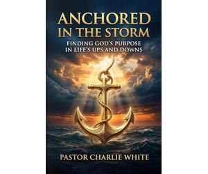 Anchored in the Storm: Finding God’s Purpose in Life’s Ups and Downs