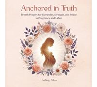 Anchored in Truth: Breath Prayers for Surrender, Strength, and Peace in Pregnancy and Labor