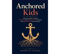 Anchored Kids: A Parent's Guide to Raising Emotionally and Mentally Strong Children Who Bounce Back from Anything