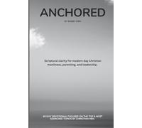 Anchored: Scriptural clarity for modern day Christian manliness, parenting, and leadership.