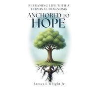 ANCHORED TO HOPE: Reframing Life With a Terminal Diagnosis