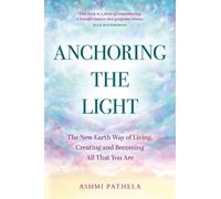Anchoring the Light : The New Earth Way of Living, Creating and Becoming All That You Are
