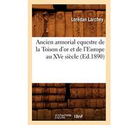 Ancien Armorial Equestre de la Toison d'Or Et de l'Europe Au Xve Siècle (Ed.1890): Edition 1890 (Histoire)