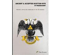 Ancient & Accepted Scottish Rite of Freemasonry: History, myths & symbolic of the 32 degrees