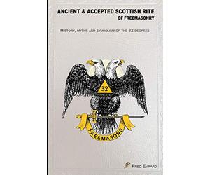 Ancient & Accepted Scottish Rite of Freemasonry: History, myths & symbolic of the 32 degrees