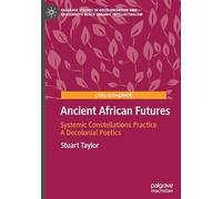 Ancient African Futures: Systemic Constellations Practice a Decolonial Poetics (Palgrave Studies in Decolonisation and Grassroots Black Organic Intellectualism)