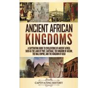 Ancient African Kingdoms: A Captivating Guide to Civilizations of Ancient Africa Such as the Land of Punt, Carthage, the Kingdom of Aksum, the Mali ... the Kingdom of Kush (Exploring Africa’s Past)