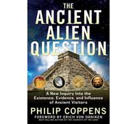 Ancient Alien Question: A New Inquiry Into the Existence, Evidence, and Influence of Ancient Visitors