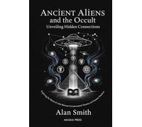 Ancient Aliens and the Occult: Unveiling Hidden Connections: Exploring the Mystical Links Between Extraterrestrial Theories and Esoteric Practices (Ancient Mysteries Unveiled)