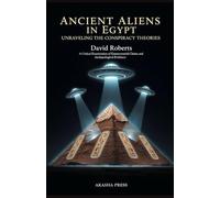 Ancient Aliens in Egypt: Unraveling the Conspiracy Theories: A Critical Examination of Extraterrestrial Claims and Archaeological Evidence (Ancient Mysteries Unveiled)
