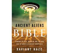 Ancient Aliens in the Bible : Evidence of UFOs, Nephilim, and the True Face of Angels in Ancient Scriptures