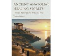 Ancient Anatolia's Healing Secrets: Timeless Remedies for Body and Soul