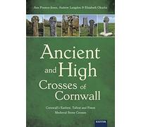 Ancient and High Crosses of Cornwall: Cornwall's Earliest, Tallest and Finest Medieval Stone Crosses: Cornwall's Earliest, Tallest and Finest Medieval Stone Crosses