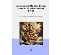 Ancient and Modern Ships, Part 1: Wooden Sailing Ships (Classic Books)
