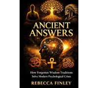 ANCIENT ANSWERS: How Forgotten Wisdom Traditions Solve Modern Psychological Crises