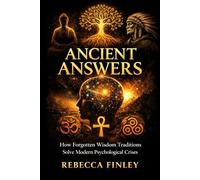 ANCIENT ANSWERS: How Forgotten Wisdom Traditions Solve Modern Psychological Crises