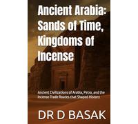Ancient Arabia: Sands of Time, Kingdoms of Incense: Ancient Civilizations of Arabia, Petra, and the Incense Trade Routes that Shaped History (The Complete World of Ancient Civilizations)
