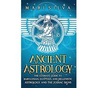 Ancient Astrology: The Ultimate Guide to Babylonian, Egyptian, and Hellenistic Astrology and the Zodiac Signs