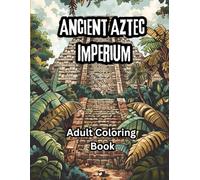 Ancient Aztec Imperium: 40 Striking Illustrations Inspired by Aztec Culture (Coloring Through Time and Eras)