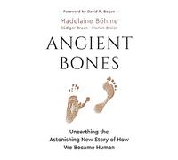 Ancient Bones: Unearthing the Astonishing New Story of How We Became Human