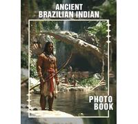 Ancient Brazilian Indian Photo Book: Explore 40 Stunning Images Depicting The Rich Culture Of Indigenous Tribes