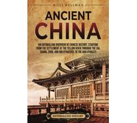 Ancient China: An Enthralling Overview of Chinese History, Starting from the Settlement at the Yellow River through the Xia, Shang, Zhou, and Qin Dynasties to the Han Dynasty (Asia)