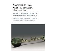 Ancient China and its Eurasian Neighbors: Artifacts, Identity and Death in the Frontier, 3000-700 BCE