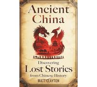 Ancient China: Discovering Lost Stories from Chinese History (Secrets of the Forgotten Past)