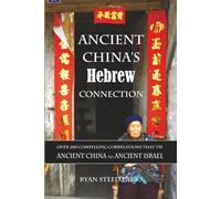 Ancient China’s Hebrew Connection: Over 200 Compelling Correlations that Tie Ancient China to Ancient Israel