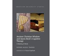 Ancient Christian Wisdom and Aaron Beck’s Cognitive Therapy: A Meeting of Minds: 313 (American University Studies: Series 7: Theology and Religion)