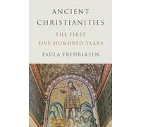 Ancient Christianities : The First Five Hundred Years