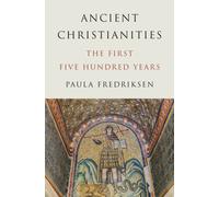 Ancient Christianities : The First Five Hundred Years