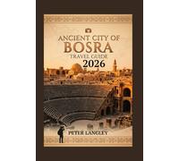 ANCIENT CITY OF BOSRA TRAVEL GUIDE: A Complete Visual Traveler's Guide to Bosra's Ancient Heritage, Culture, Cuisine, and Architectural Wonders (Travel Wonders & World Icons Series)